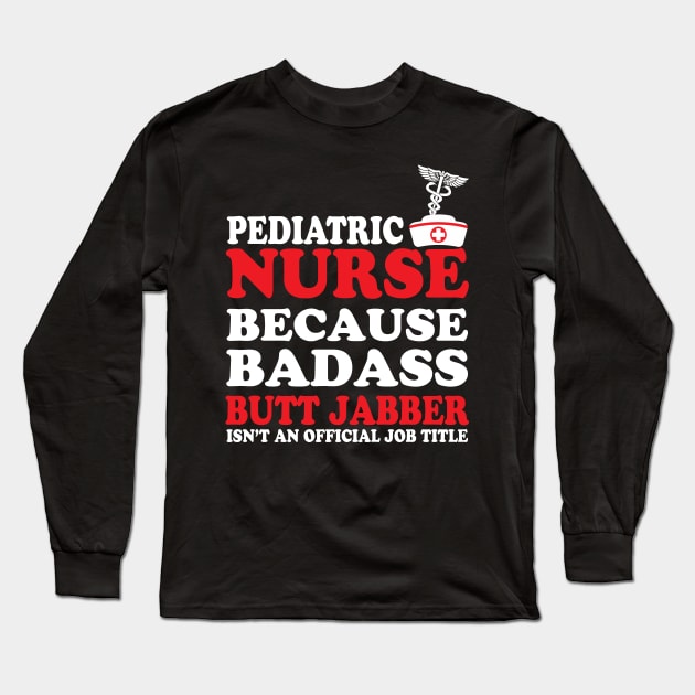 Pediatric Nurse Because Badass Butt Jabber Isn't an Official Job Title Long Sleeve T-Shirt by WorkMemes